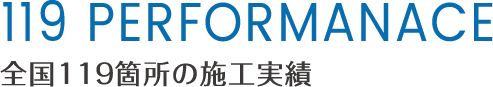 119 PERFORMANCE 全国119箇所の施工実績